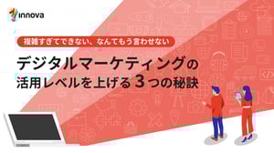 複雑すぎてできない、なんてもう言わせない デジタルマーケティングの活用レベルを上げる 3つの秘訣